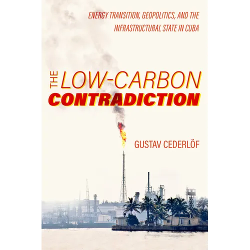 The Low-Carbon Contradiction: Energy Transition, Geopolitics, and the Infrastructural State in Cuba Volume 13 - Paperback