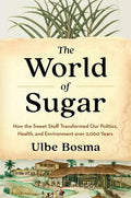 The World of Sugar: How the Sweet Stuff Transformed Our Politics, Health, and Environment Over 2,000 Years - Hardcover