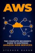 Aws: The Complete Beginner's Guide to Mastering Amazon Web Services - Paperback