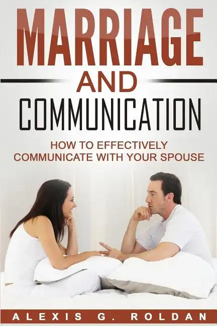 Marriage And Communication: How To Effectively Communicate With Your Spouse - Paperback