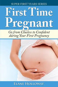 First Time Pregnant: Go from Clueless to Confident during Your First Pregnancy - Paperback