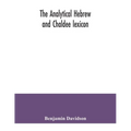 The analytical Hebrew and Chaldee lexicon: consisting of an alphabetical arrangement of every word and inflection contained in the Old Testament Scrip - Paperback