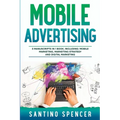 Mobile Advertising: 3-in-1 Guide to Master SMS Marketing, Mobile App Advertising, LBM & Mobile Games Marketing - Paperback