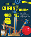 Build Your Own Chain Reaction Machines: How to Make Crazy Contraptions Using Everyday Stuff--Creative Kid-Powered Projects! - Paperback