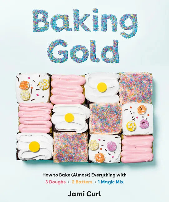Baking Gold: How to Bake (Almost) Everything with 3 Doughs, 2 Batters, and 1 Magic Mix - Hardcover