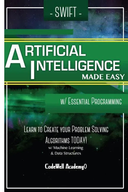 Swift Programming Artificial Intelligence: Made Easy, w/ Essential Programming Learn to Create your * Problem Solving * Algorithms! TODAY! w/ Machine - Paperback
