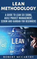 Lean Methodology: A Guide to Lean Six Sigma, Agile Project Management, Scrum and Kanban for Beginners - Hardcover