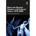 Mime into Physical Theatre: A UK Cultural History 1970-2000 - Paperback