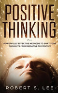 Positive Thinking: Powerfully Effective Methods to Shift Your Thoughts From Negative to Positive - Paperback