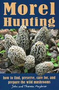 Morel Hunting: How to Find, Preserve, Care For, and Prepare the Wild Mushrooms - Paperback