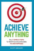 Achieve Anything: The 7 SIMPLE STEPS to Shift from Uncomfortable TO UNSTOPPABLE - Hardcover