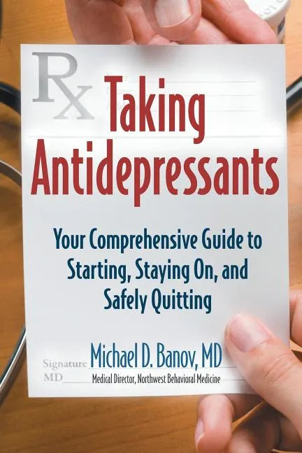 Taking Antidepressants: Your Comprehensive Guide to Starting, Staying On, and Safely Quitting - Paperback