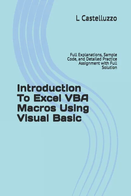 Introduction To Excel VBA Macros Using Visual Basic: Full Explanations, Sample Code, and Detailed Practice Assignment with Full Solution - Paperback