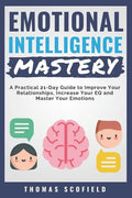 Emotional Intelligence Mastery: A Practical 21-Day Guide to Improve Your Relationships, Increase Your Eq and Master Your Emotions - Paperback