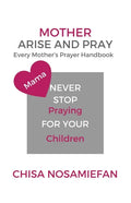 Mother Arise and Pray: Every Mother's Prayer Handbook - Paperback