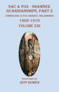 Sac & Fox - Shawnee Guardianships, Part 2: (Under Sac & Fox Agency, Oklahoma) 1902-1910 Volume XIII - Paperback