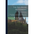 The Red River Settlement [microform]: Its Rise, Progress, and Present State: With Some Account of the Native Races and Its General History, to the Pre - Paperback