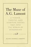 The Muse of A.G. Lamont: A Tender, Caustic, and Spiritual Poetry Trip into the World of Humankind - Paperback