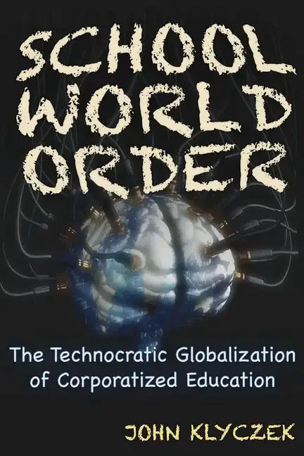 School World Order: The Technocratic Globalization of Corporatized Education - Paperback