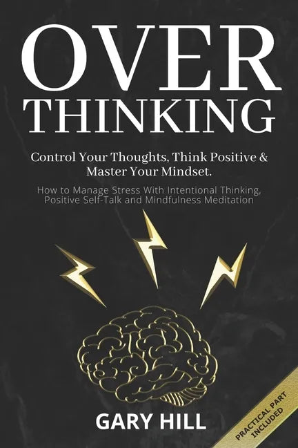 Overthinking: Control Your Thoughts, Think Positive & Master Your Mindset. How to Manage Stress With Intentional Thinking, Positive - Paperback