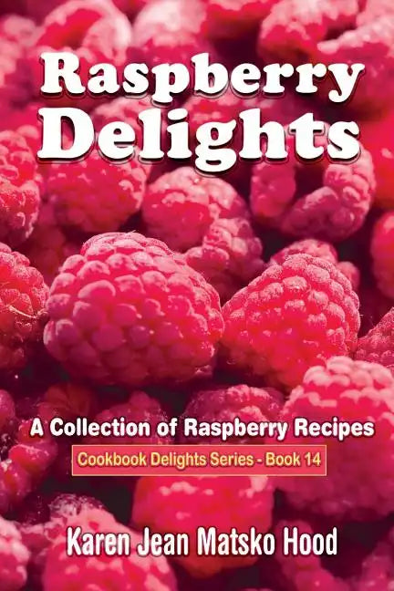 Raspberry Delights Cookbook: A Collection of Raspberry Recipes - Paperback