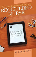 Transition from Student Nurse to Registered Nurse: A Guide to Help You Navigate Through Nursing Better - Hardcover