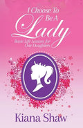 I Choose To Be a Lady: Basic Life Lessons for Our Daughters - Paperback