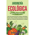 Jardinería ecológica para principiantes: Una guía esencial para cultivar hortalizas, frutas, flores, hierbas aromáticas y mucho más con el máximo rend - Hardcover