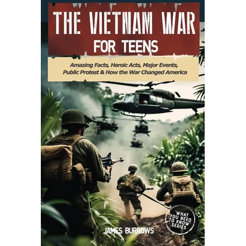 The Vietnam War for Teens: Amazing Facts, Heroic Acts, Major Events, Public Protest, and How the War Changed the America - Paperback