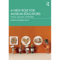 A New Role for Museum Educators: Purpose, Approach, and Mindset - Paperback