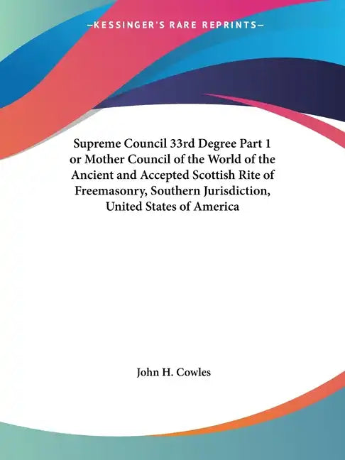 Supreme Council 33rd Degree Part 1 or Mother Council of the World of the Ancient and Accepted Scottish Rite of Freemasonry, Southern Jurisdiction, Uni - Paperback