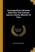 Correspondence Between Señor Don José Antonio Garcia y Garcia, Minister Of Peru - Paperback