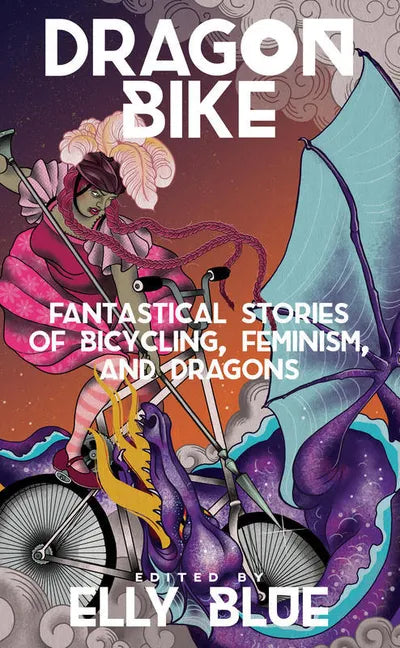 Dragon Bike: Fantastical Stories of Bicycling, Feminism, & Dragons: Fantastical Stories of Bicycling, Feminism, & Dragons - Paperback
