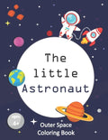 The Little Astronaut: Coloring Book About Outer Space For Kids 4-8 Preschoolers and Kindergarteners - Paperback