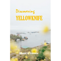 Discovering YELLOWKNIFE 2024: Unveiling the Northern Jewel of Canada's Northwest Territories. - Paperback
