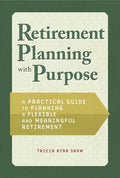 Retirement Planning with Purpose: A Practical Guide to Planning a Flexible and Meaningful Retirement - Paperback