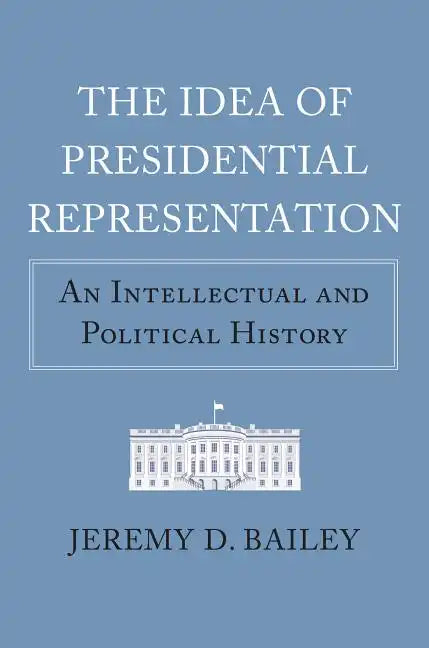 The Idea of Presidential Representation: An Intellectual and Political History - Hardcover