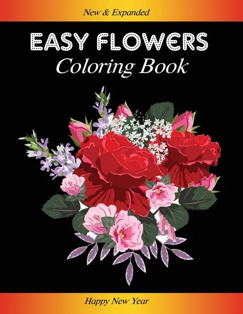 Easy Flowers Coloring Book: Happy New Year 2021: Coloring Book For Adults Featuring Flowers, Vases, Bunches, and a Variety of Flower Designs (Adul - Paperback