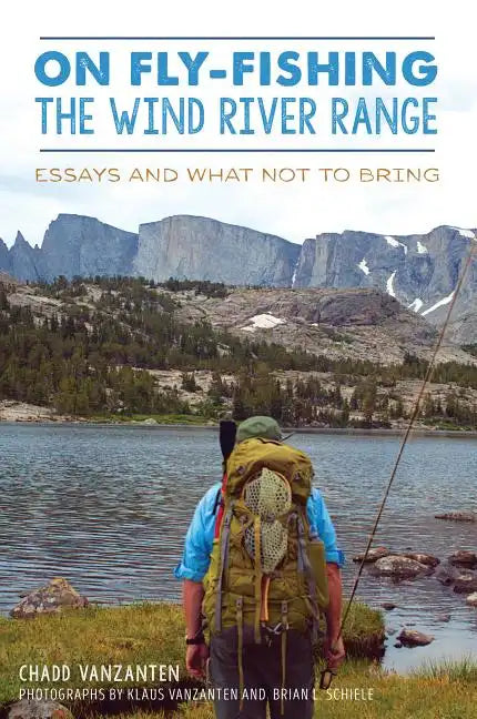 On Fly-Fishing the Wind River Range: Essays and What Not to Bring - Paperback
