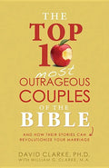 Top 10 Most Outrageous Couples of the Bible: And How Their Stories Can Revolutionize Your Marriage - Paperback