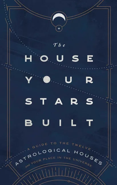 The House Your Stars Built: A Guide to the Twelve Astrological Houses and Your Place in the Universe - Hardcover