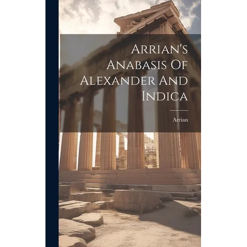 Arrian's Anabasis Of Alexander And Indica - Hardcover