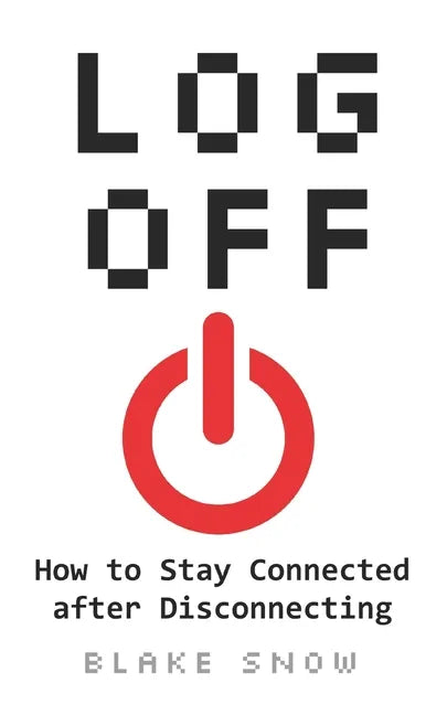 Log Off: How to Stay Connected after Disconnecting - Paperback