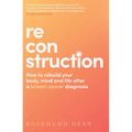 Reconstruction: How to Rebuild Your Body, Mind and Life After a Breast Cancer Diagnosis - Paperback