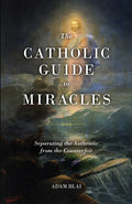 The Catholic Guide to Miracles: Separating the Authentic from the Counterfeit - Paperback