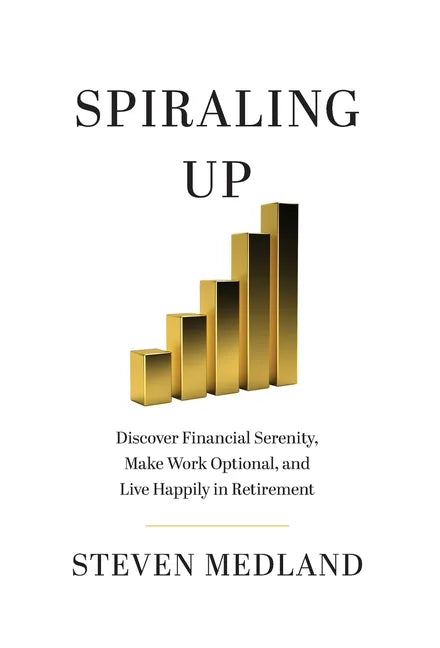 Spiraling Up: Discover Financial Serenity, Make Work Optional, and Live Happily in Retirement - Hardcover