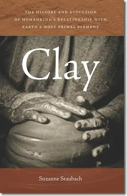 Clay: The History and Evolution of Humankind's Relationship with Earth's Most Primal Element - Paperback