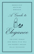 A Guide to Elegance: For Every Woman Who Wants to Be Well and Properly Dressed on All Occasions - Hardcover