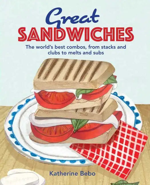 Great Sandwiches: The World's Best Combos, from Stacks and Clubs, to Melts and Subs - Hardcover