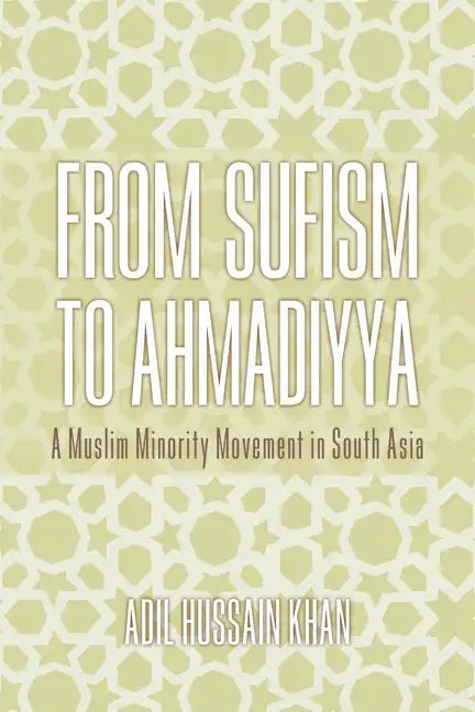 From Sufism to Ahmadiyya: A Muslim Minority Movement in South Asia - Hardcover